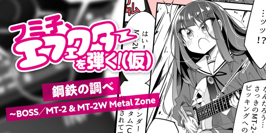 第12話『鋼鉄の調べ〜BOSS／MT-2 & MT-2W Metal Zone』｜フミ子、エフェクターを弾く！（仮）