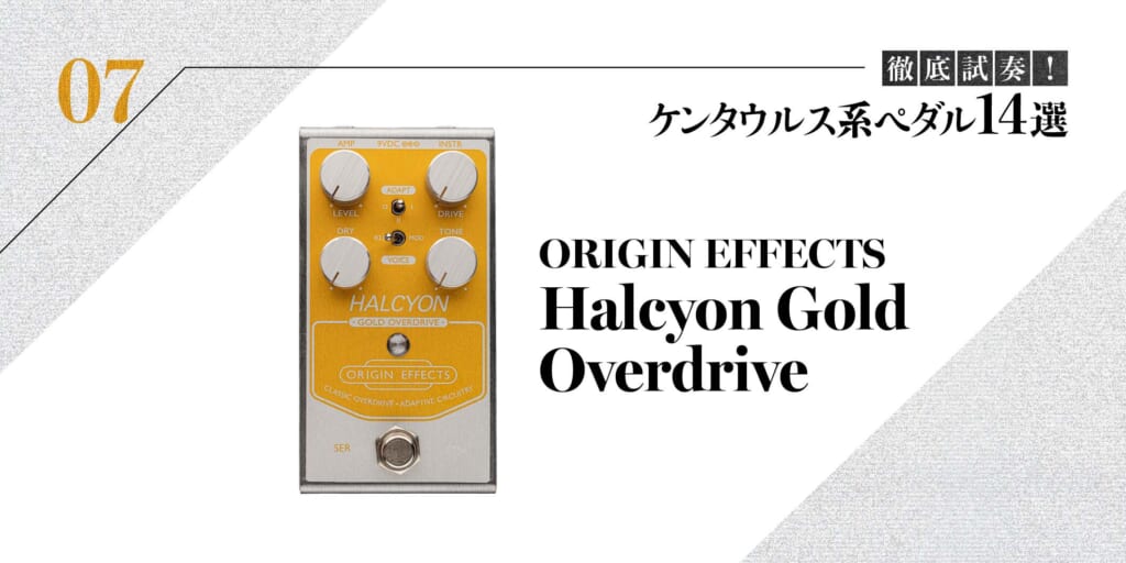 ORIGIN EFFECTS／Halcyon Gold Overdrive〜徹底試奏！ ケンタウルス系ペダル14選