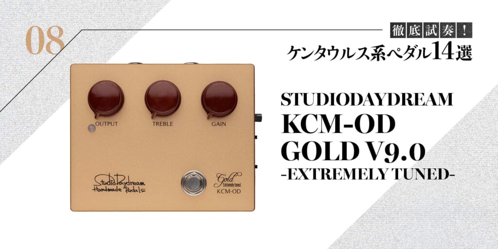 STUDIODAYDREAM／KCM-OD GOLD V9.0 -EXTREMELY TUNED-〜徹底試奏！ ケンタウルス系ペダル14選