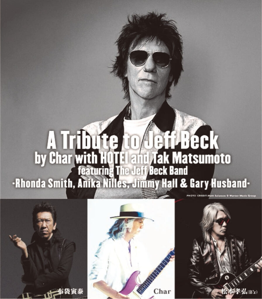 A Tribute to Jeff Beck
by Char with HOTEI and Tak Matsumoto
featuring The Jeff Beck Band -Rhonda Smith, Anika Nilles, Jimmy Hall & Gary Husband-