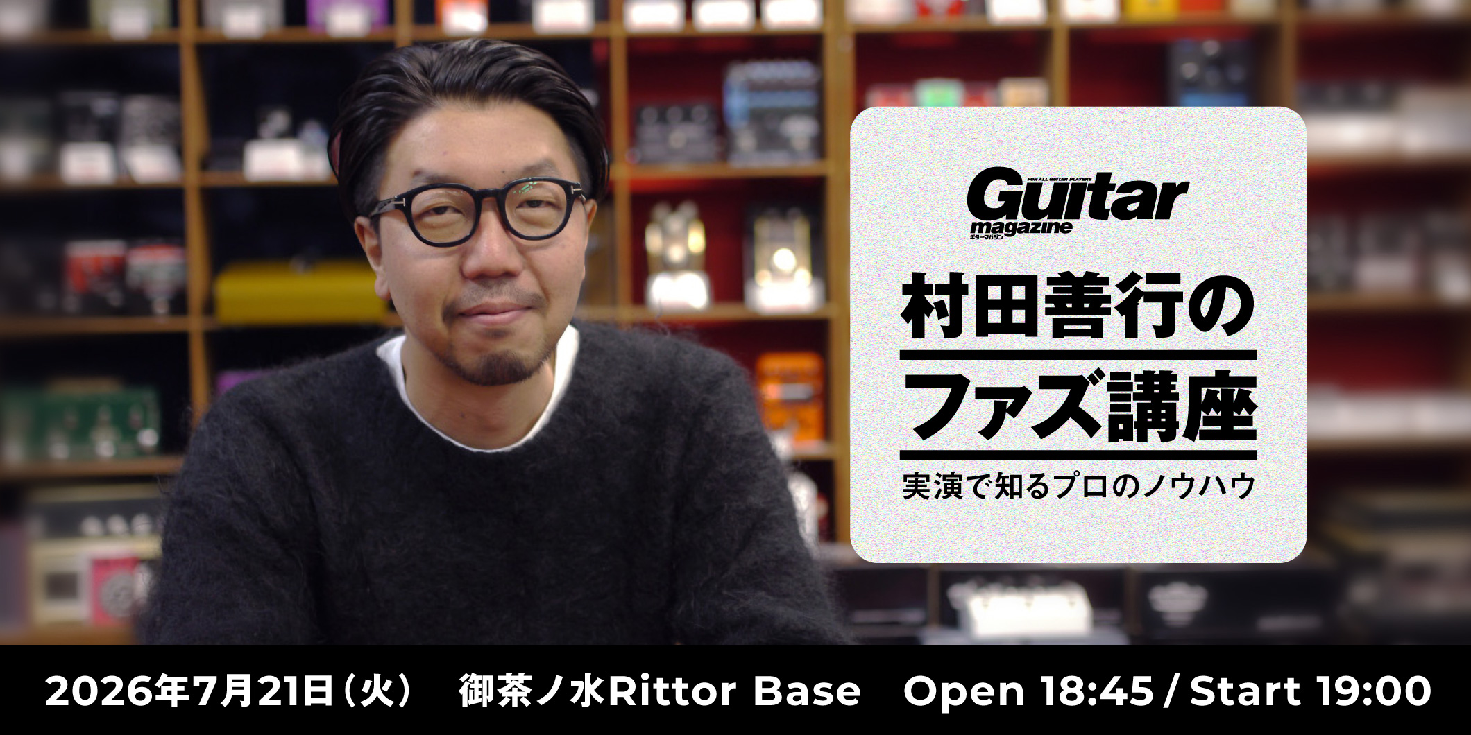7月21日（火）御茶ノ水Rittor Baseにて、リアル・イベント『村田善行のファズ講座〜実演で知るプロのノウハウ』の開催が決定！
