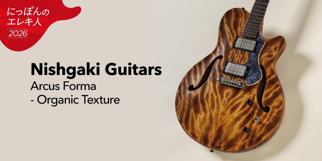 Nishgaki Guitars／Arcus Forma – Organic Texture　大渡亮が国産ブティック・ギターを一挙試奏！